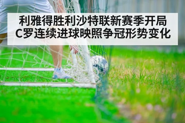 利雅得胜利沙特联新赛季开局 C罗连续进球映照争冠形势变化